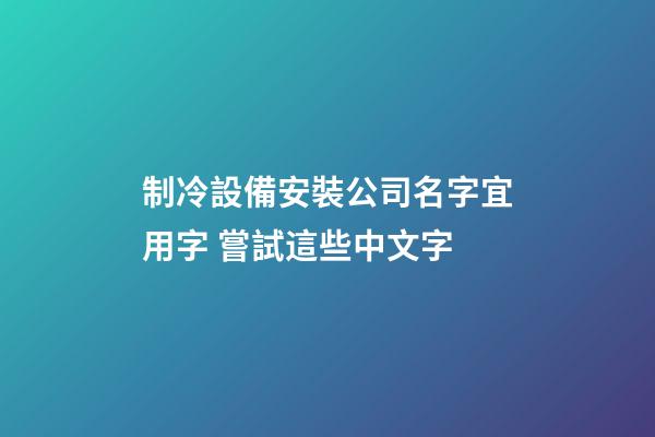 制冷設備安裝公司名字宜用字 嘗試這些中文字-第1張-公司起名-玄機派